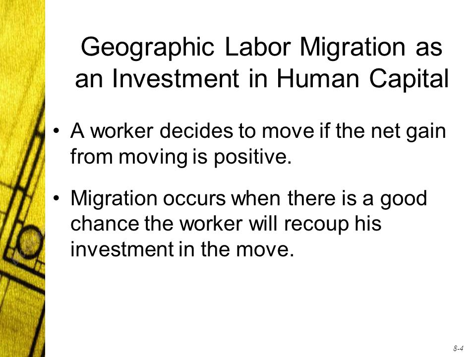 8-4 Geographic Labor Migration as an Investment in Human Capital A worker decides to move if the net gain from moving is positive.