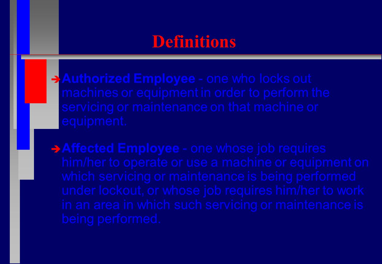 Definitions  Authorized Employee - one who locks out machines or equipment in order to perform the servicing or maintenance on that machine or equipment.
