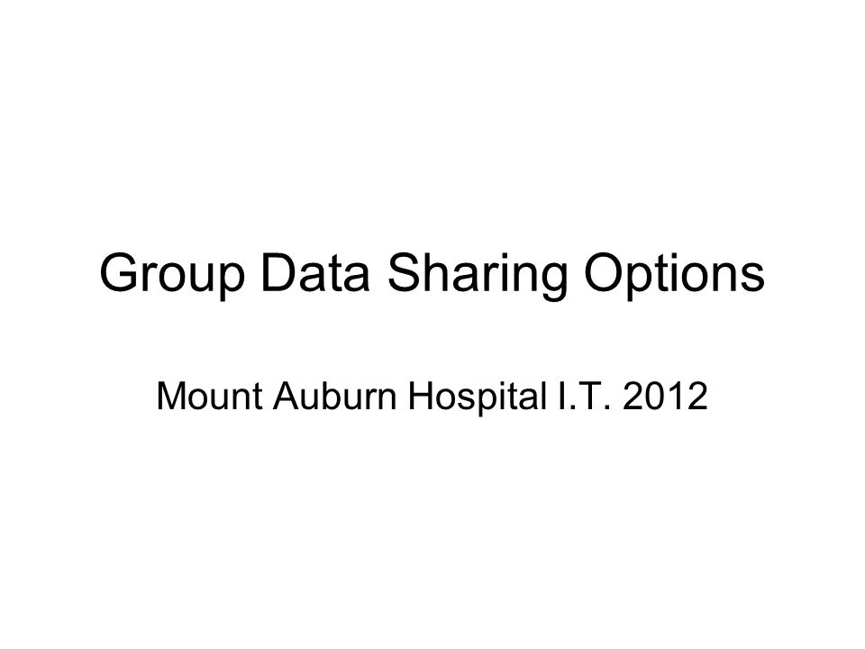 Group Data Sharing Options Mount Auburn Hospital I.T. 2012