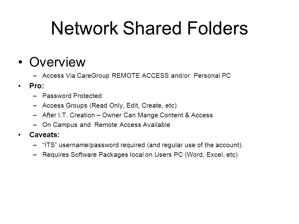 Network Shared Folders Overview –Access Via CareGroup REMOTE ACCESS and/or Personal PC Pro: –Password Protected –Access Groups (Read Only, Edit, Create, etc) –After I.T.