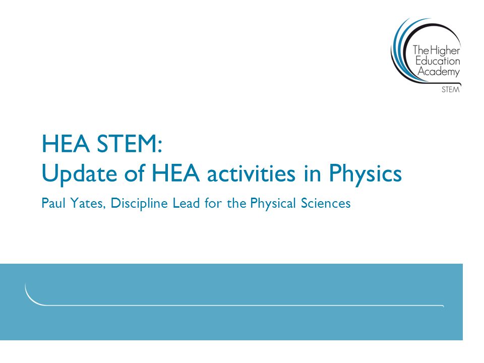 HEA STEM: Update of HEA activities in Physics Paul Yates, Discipline Lead for the Physical Sciences