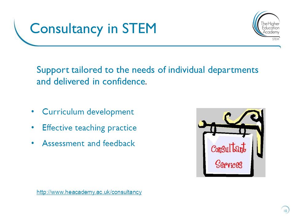 Curriculum development Effective teaching practice Assessment and feedback 10 Consultancy in STEM Support tailored to the needs of individual departments and delivered in confidence.
