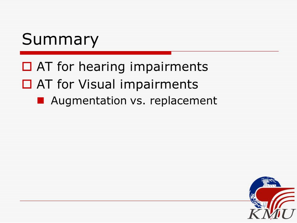 Summary  AT for hearing impairments  AT for Visual impairments Augmentation vs. replacement