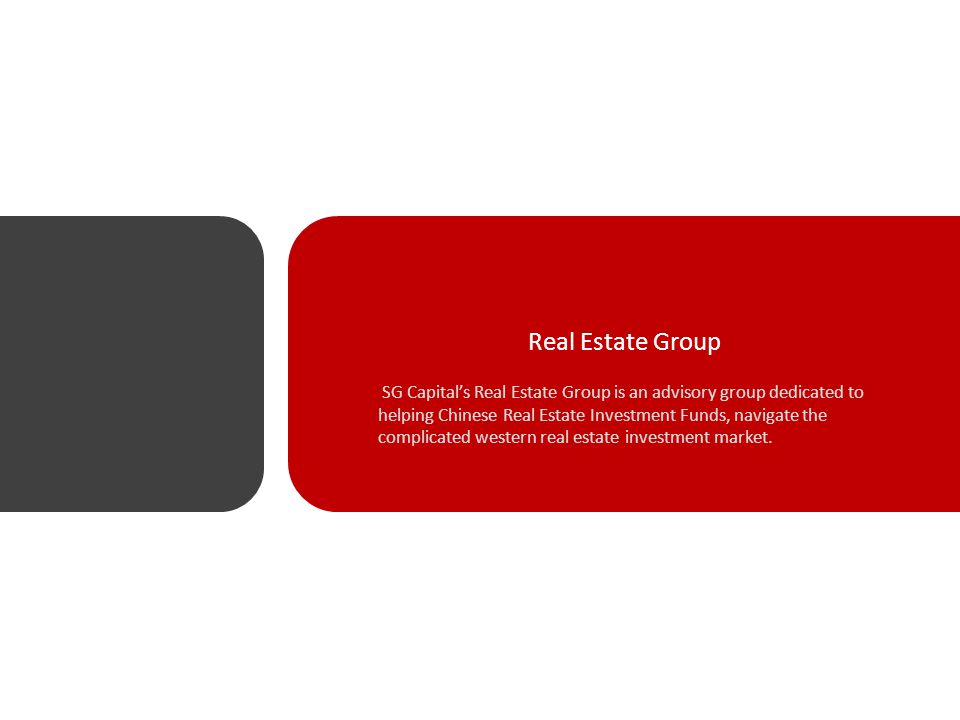 Real Estate Group SG Capital’s Real Estate Group is an advisory group dedicated to helping Chinese Real Estate Investment Funds, navigate the complicated western real estate investment market.