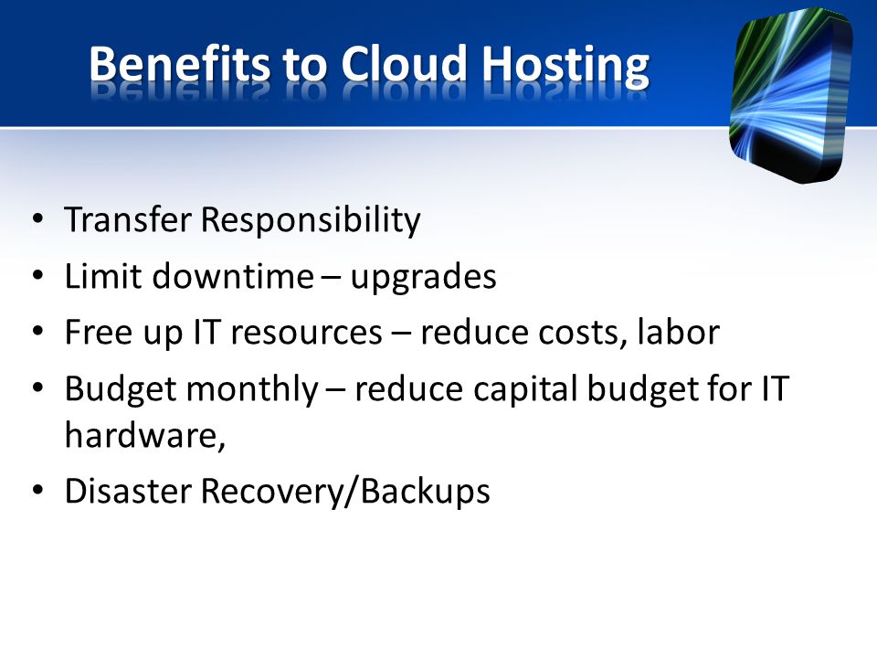 Transfer Responsibility Limit downtime – upgrades Free up IT resources – reduce costs, labor Budget monthly – reduce capital budget for IT hardware, Disaster Recovery/Backups