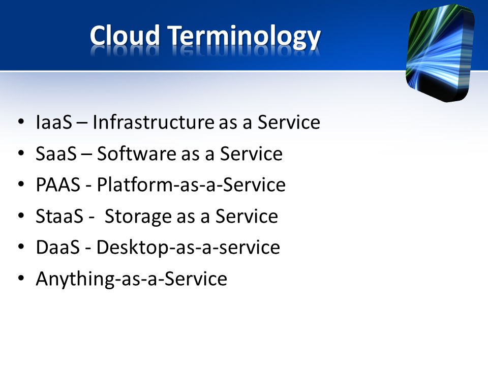 IaaS – Infrastructure as a Service SaaS – Software as a Service PAAS - Platform-as-a-Service StaaS - Storage as a Service DaaS - Desktop-as-a-service Anything-as-a-Service