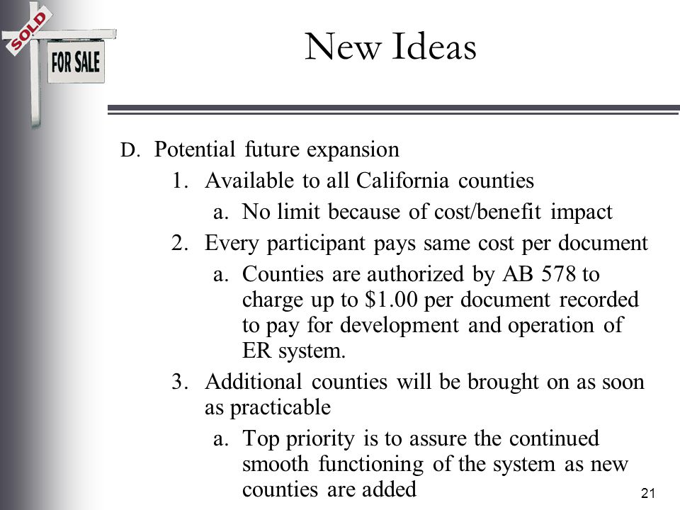 20 New Ideas C.Initial Implementation 1.Current discussion/development a.Kern, Orange, Riverside, San Bernardino Counties 2.Cetification per AB 578 – Attorney General regulations a.One time vs.