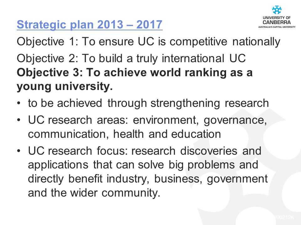 CRICOS #00212K Strategic plan 2013 – 2017 Objective 1: To ensure UC is competitive nationally Objective 2: To build a truly international UC Objective 3: To achieve world ranking as a young university.