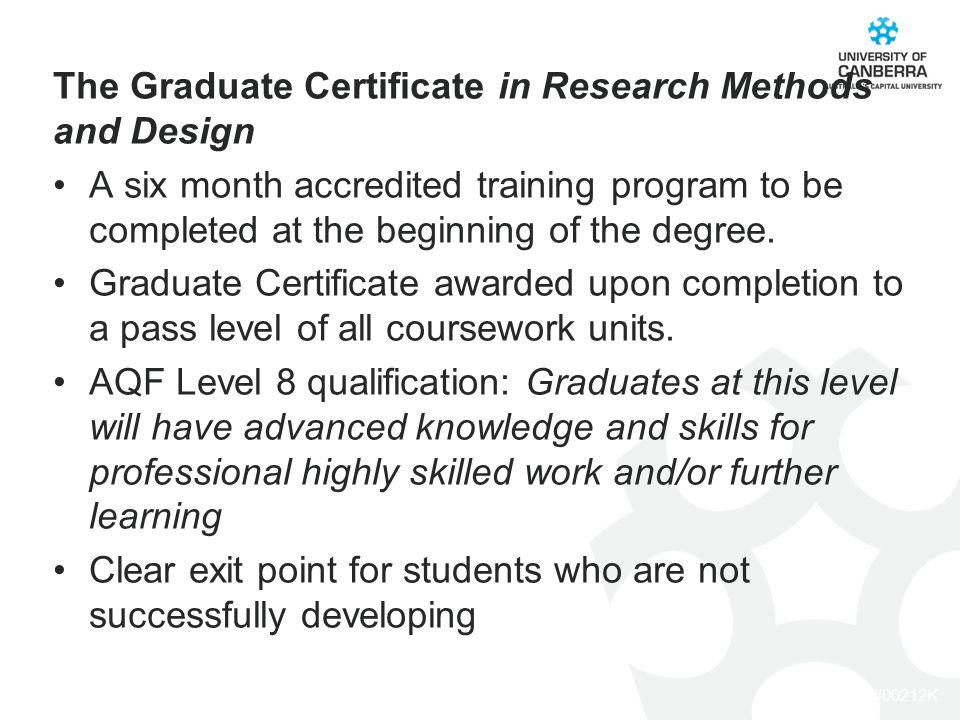 CRICOS #00212K The Graduate Certificate in Research Methods and Design A six month accredited training program to be completed at the beginning of the degree.
