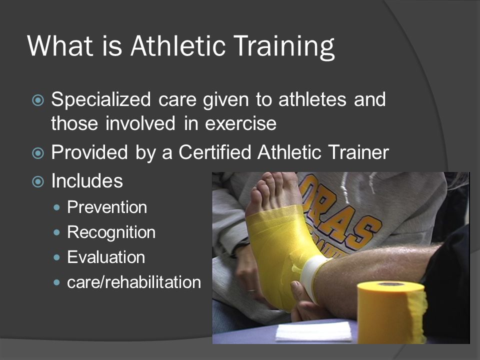 What is Athletic Training  Specialized care given to athletes and those involved in exercise  Provided by a Certified Athletic Trainer  Includes Prevention Recognition Evaluation care/rehabilitation
