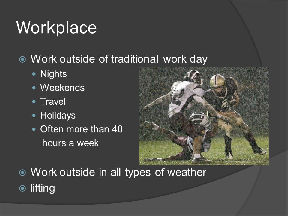 Workplace  Work outside of traditional work day Nights Weekends Travel Holidays Often more than 40 hours a week  Work outside in all types of weather  lifting