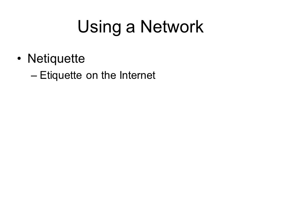 Using a Network Netiquette –Etiquette on the Internet