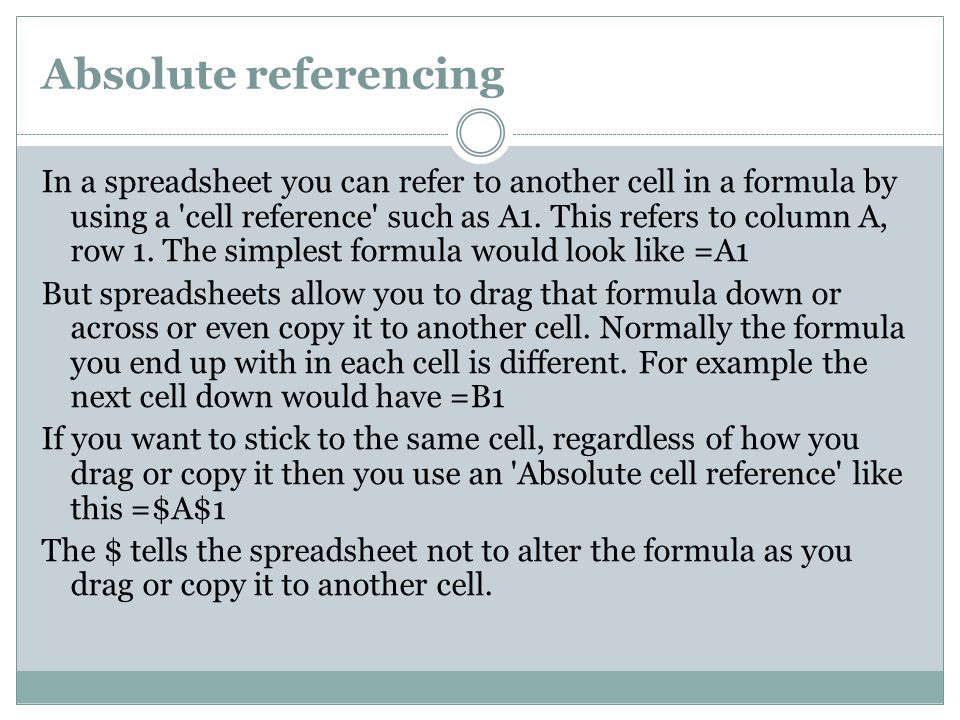 Absolute referencing In a spreadsheet you can refer to another cell in a formula by using a cell reference such as A1.