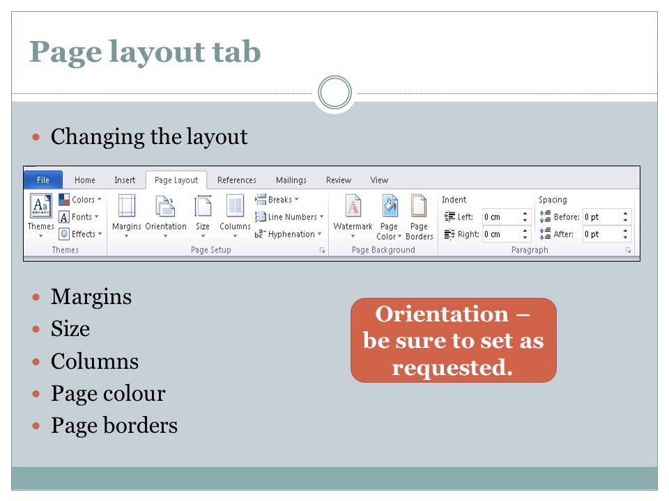 Page layout tab Changing the layout Margins Size Columns Page colour Page borders Orientation – be sure to set as requested.