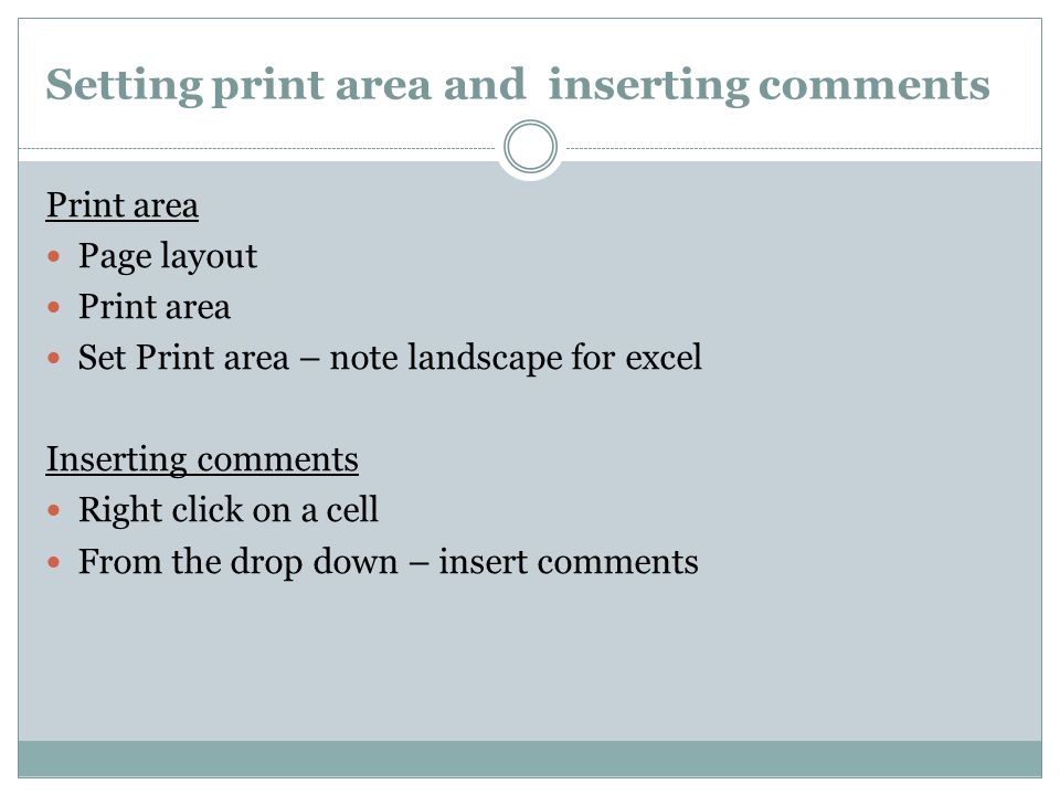 Setting print area and inserting comments Print area Page layout Print area Set Print area – note landscape for excel Inserting comments Right click on a cell From the drop down – insert comments