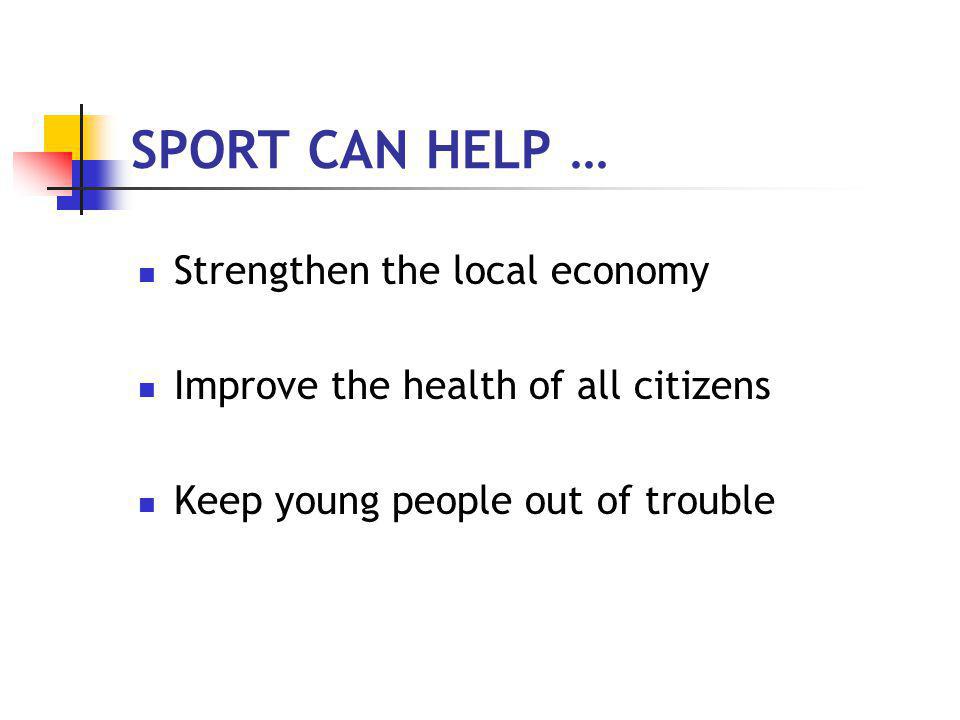 SPORT CAN HELP … Strengthen the local economy Improve the health of all citizens Keep young people out of trouble
