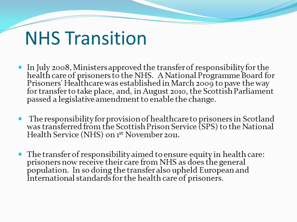 NHS Transition In July 2008, Ministers approved the transfer of responsibility for the health care of prisoners to the NHS.