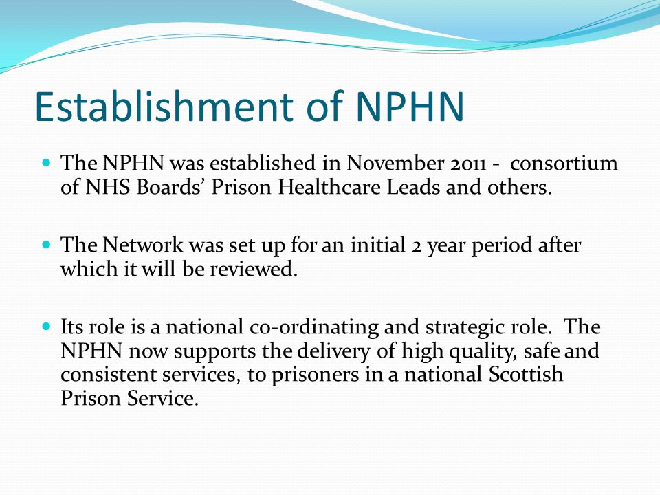 Establishment of NPHN The NPHN was established in November consortium of NHS Boards’ Prison Healthcare Leads and others.