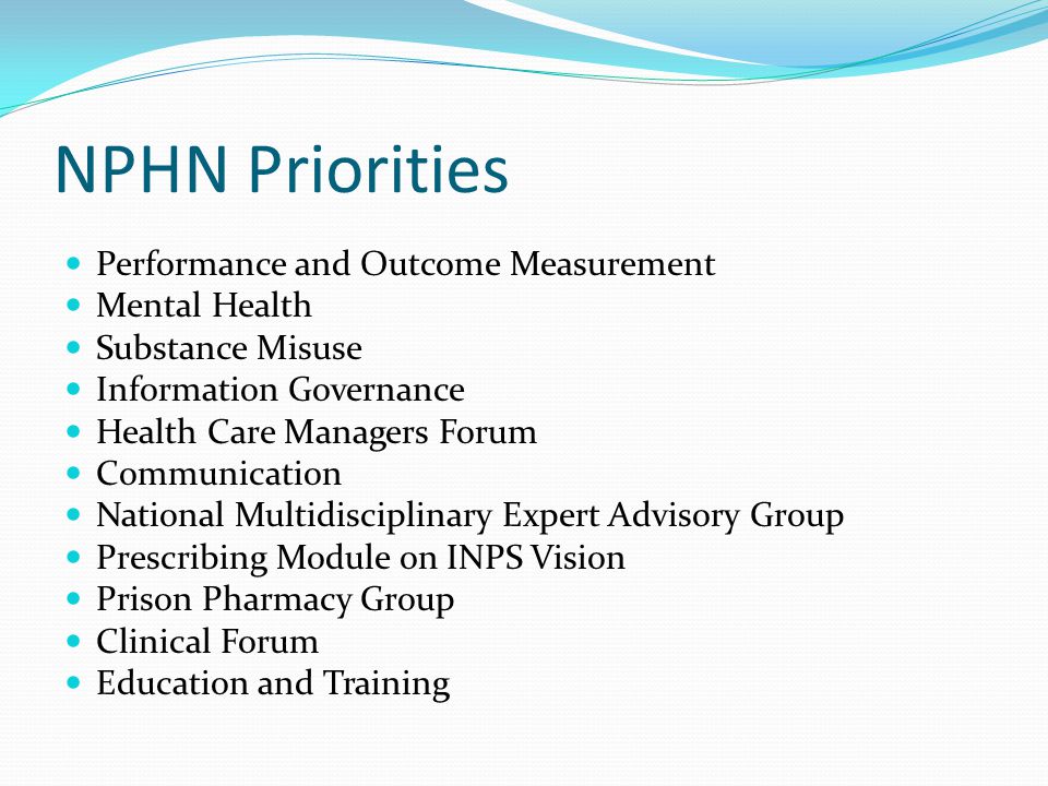 NPHN Priorities Performance and Outcome Measurement Mental Health Substance Misuse Information Governance Health Care Managers Forum Communication National Multidisciplinary Expert Advisory Group Prescribing Module on INPS Vision Prison Pharmacy Group Clinical Forum Education and Training