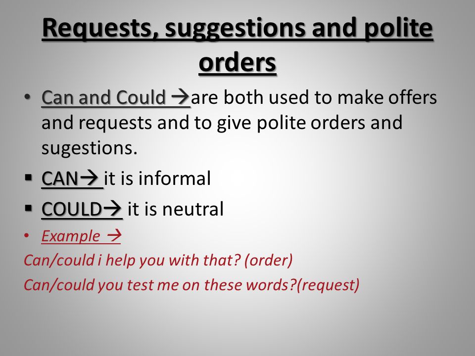 Requests, suggestions and polite orders Can and Could  Can and Could  are both used to make offers and requests and to give polite orders and sugestions.