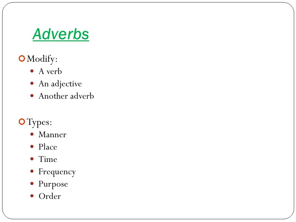 Adverbs Modify: A verb An adjective Another adverb Types: Manner Place Time Frequency Purpose Order