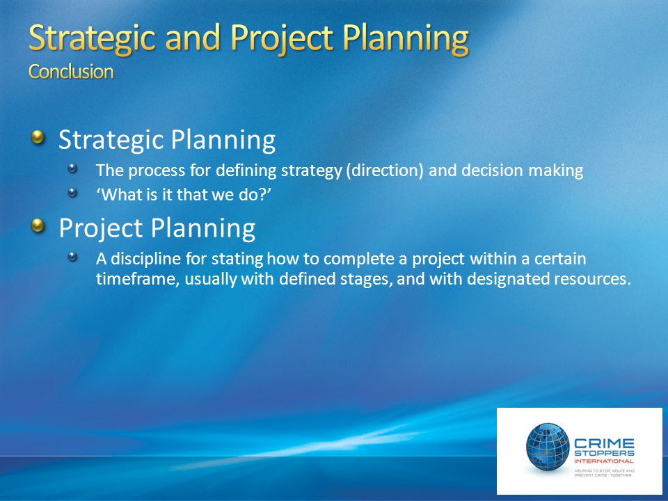Strategic Planning The process for defining strategy (direction) and decision making ‘What is it that we do ’ Project Planning A discipline for stating how to complete a project within a certain timeframe, usually with defined stages, and with designated resources.