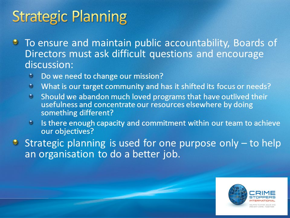 To ensure and maintain public accountability, Boards of Directors must ask difficult questions and encourage discussion: Do we need to change our mission.