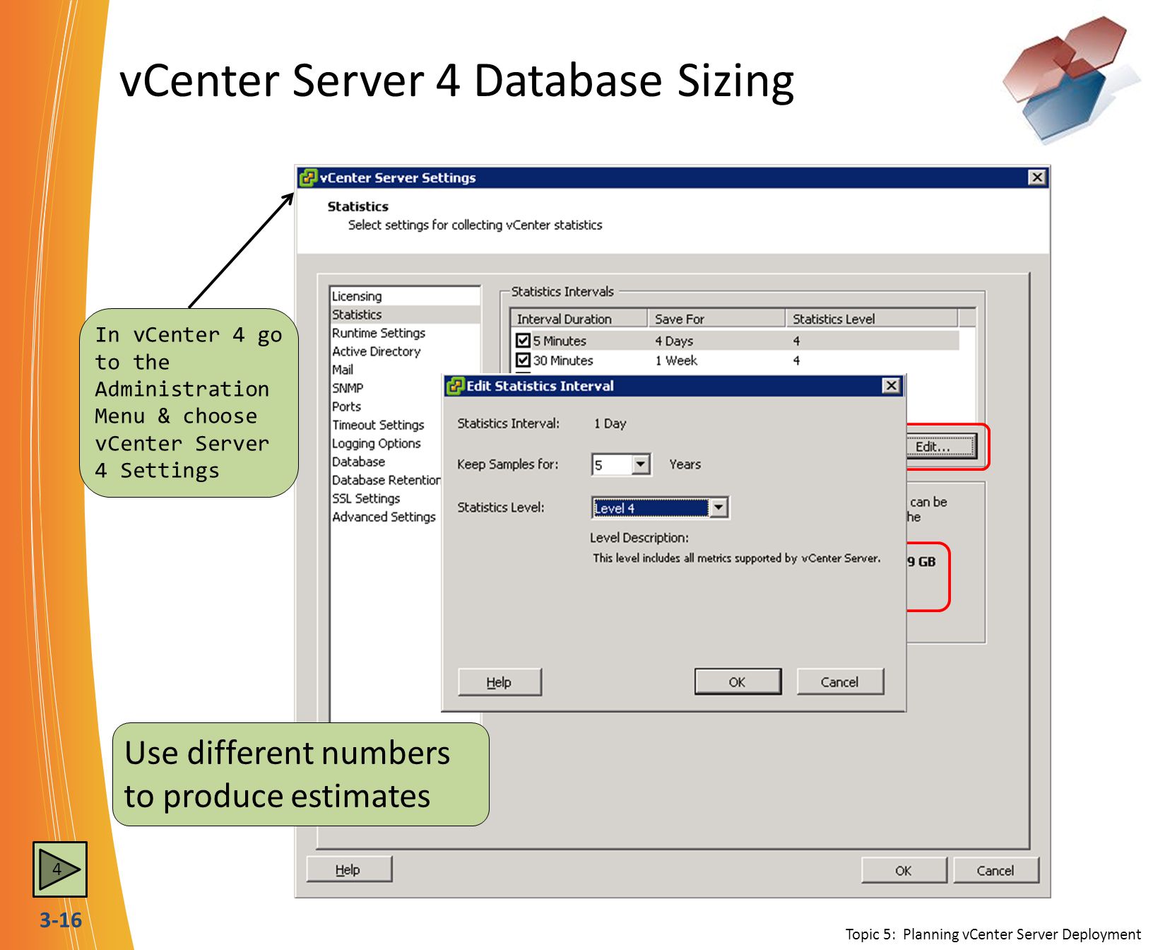 3-16 vCenter Server 4 Database Sizing Topic 5: Planning vCenter Server Deployment Use different numbers to produce estimates In vCenter 4 go to the Administration Menu & choose vCenter Server 4 Settings 4