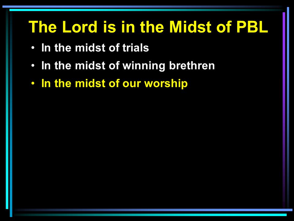 The Lord is in the Midst of PBL In the midst of trials In the midst of winning brethren In the midst of our worship