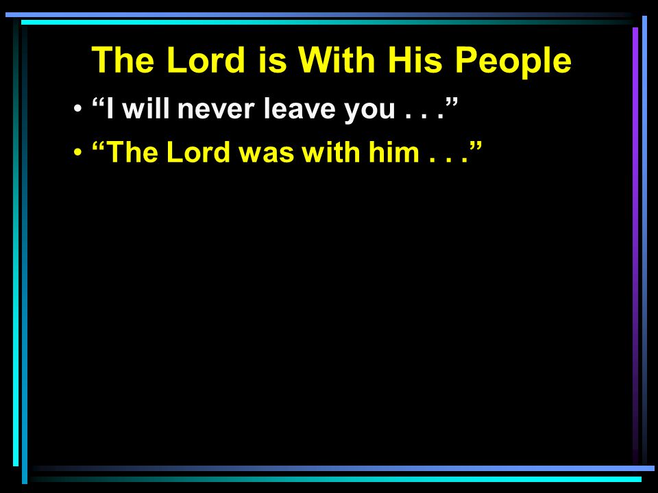 The Lord is With His People I will never leave you... The Lord was with him...