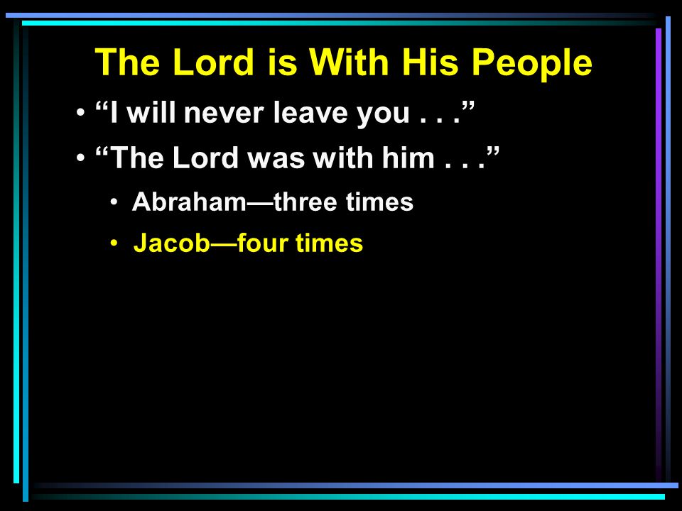 The Lord is With His People I will never leave you... The Lord was with him... Abraham—three times Jacob—four times