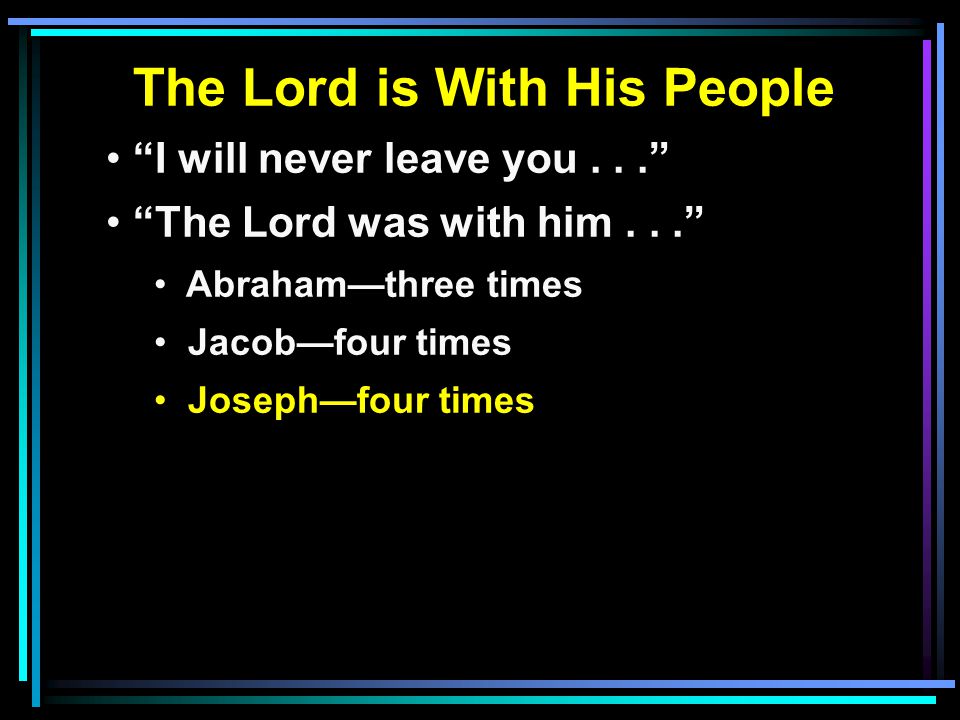 The Lord is With His People I will never leave you... The Lord was with him... Abraham—three times Jacob—four times Joseph—four times