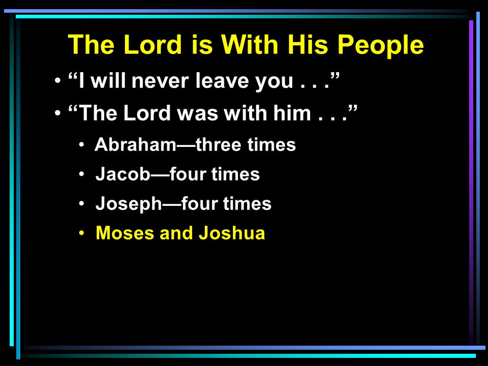 The Lord is With His People I will never leave you... The Lord was with him... Abraham—three times Jacob—four times Joseph—four times Moses and Joshua