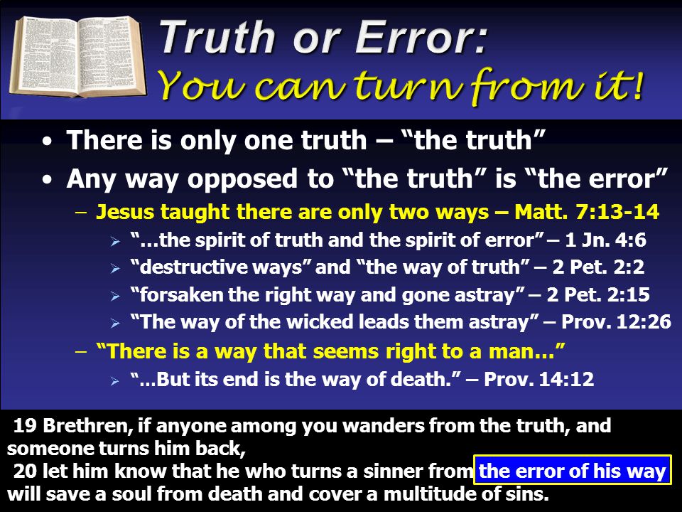 There is only one truth – the truth Any way opposed to the truth is the error –Jesus taught there are only two ways – Matt.