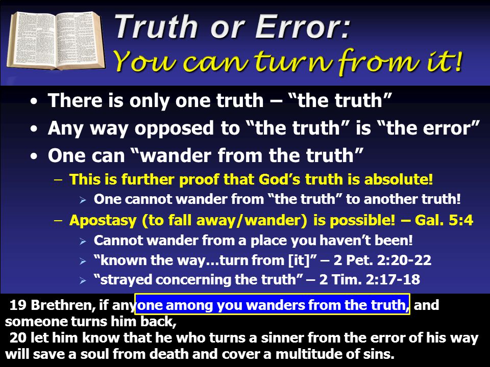 There is only one truth – the truth Any way opposed to the truth is the error One can wander from the truth –This is further proof that God’s truth is absolute.