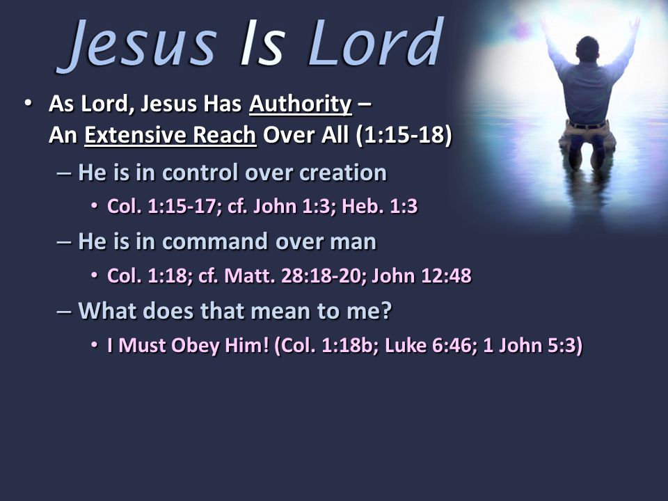 As Lord, Jesus Has Authority – An Extensive Reach Over All (1:15-18) As Lord, Jesus Has Authority – An Extensive Reach Over All (1:15-18) – He is in control over creation Col.