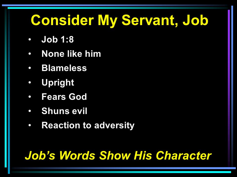 Consider My Servant, Job Job 1:8 None like him Blameless Upright Fears God Shuns evil Reaction to adversity Job’s Words Show His Character