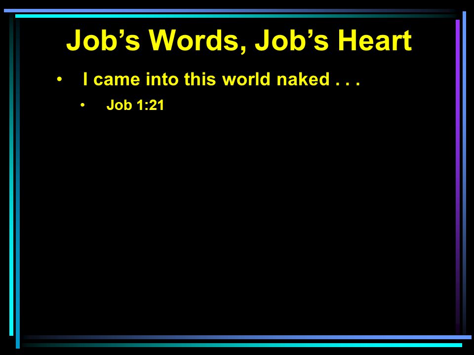 Job’s Words, Job’s Heart I came into this world naked... Job 1:21