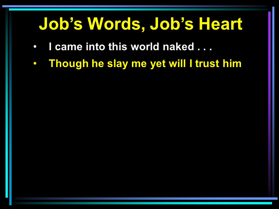 Job’s Words, Job’s Heart I came into this world naked... Though he slay me yet will I trust him