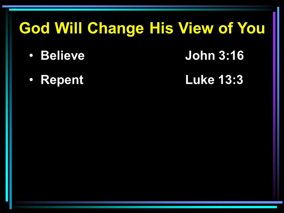 God Will Change His View of You Believe John 3:16 RepentLuke 13:3
