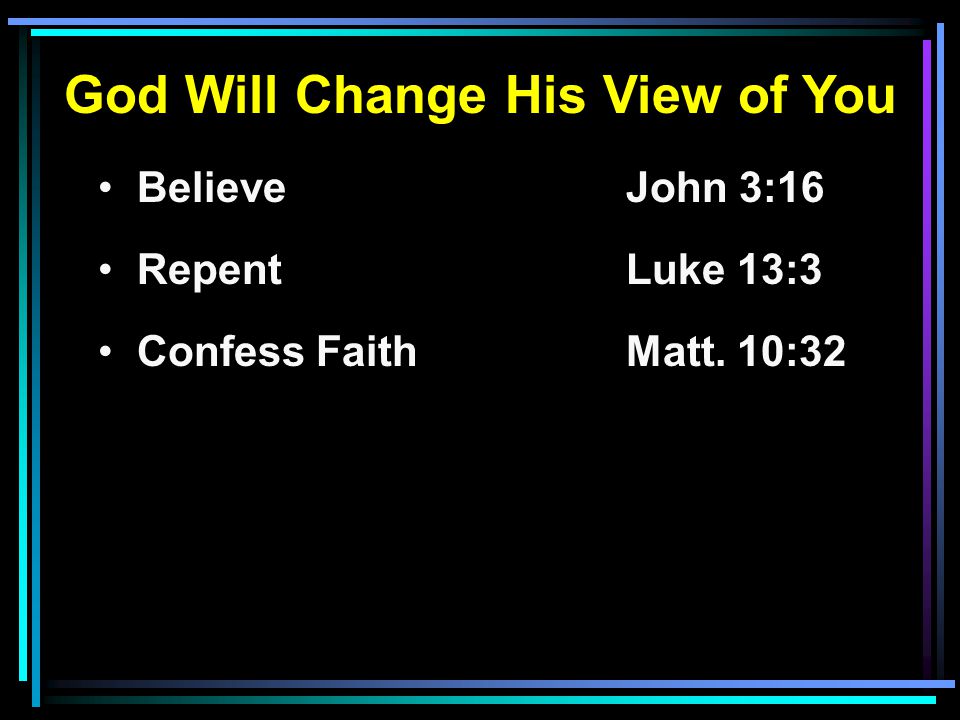 God Will Change His View of You Believe John 3:16 RepentLuke 13:3 Confess FaithMatt. 10:32