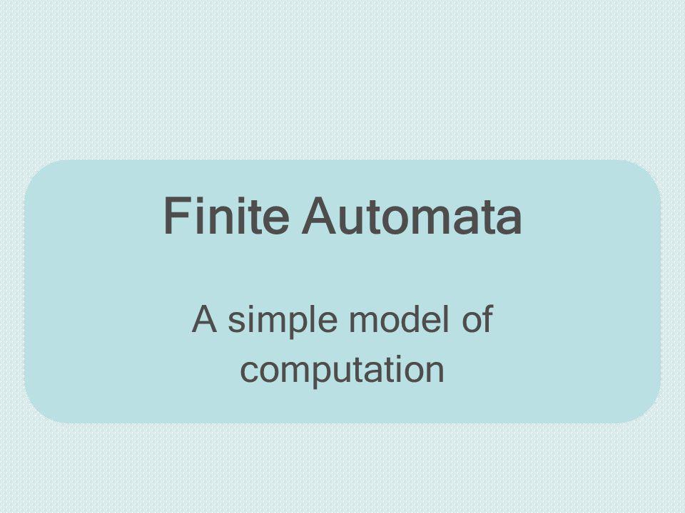 Finite Automata A simple model of computation