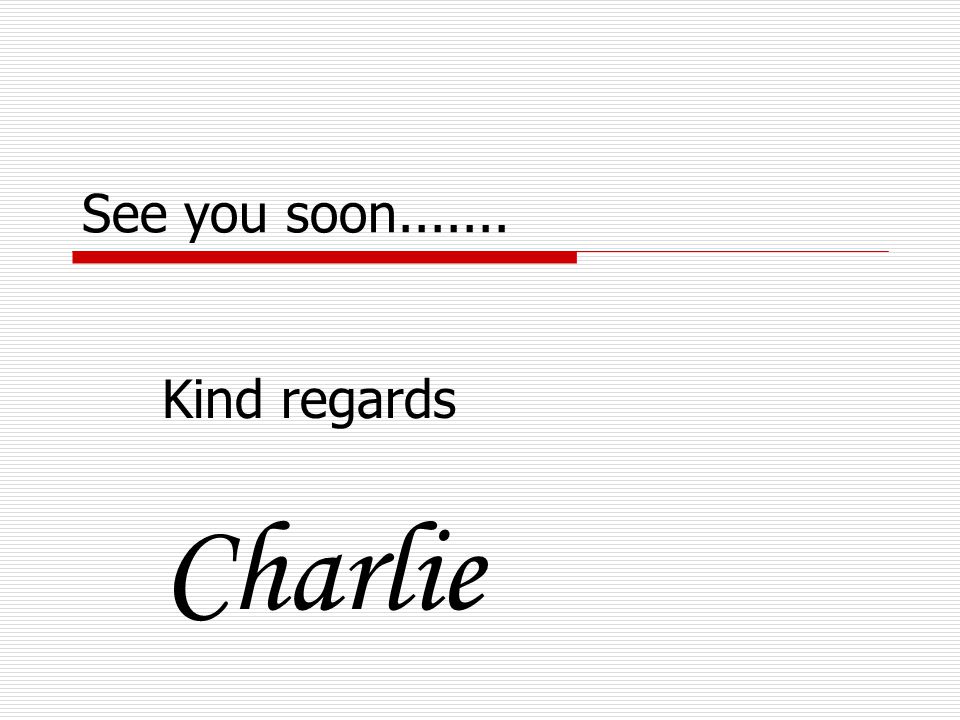 See you soon Kind regards Charlie