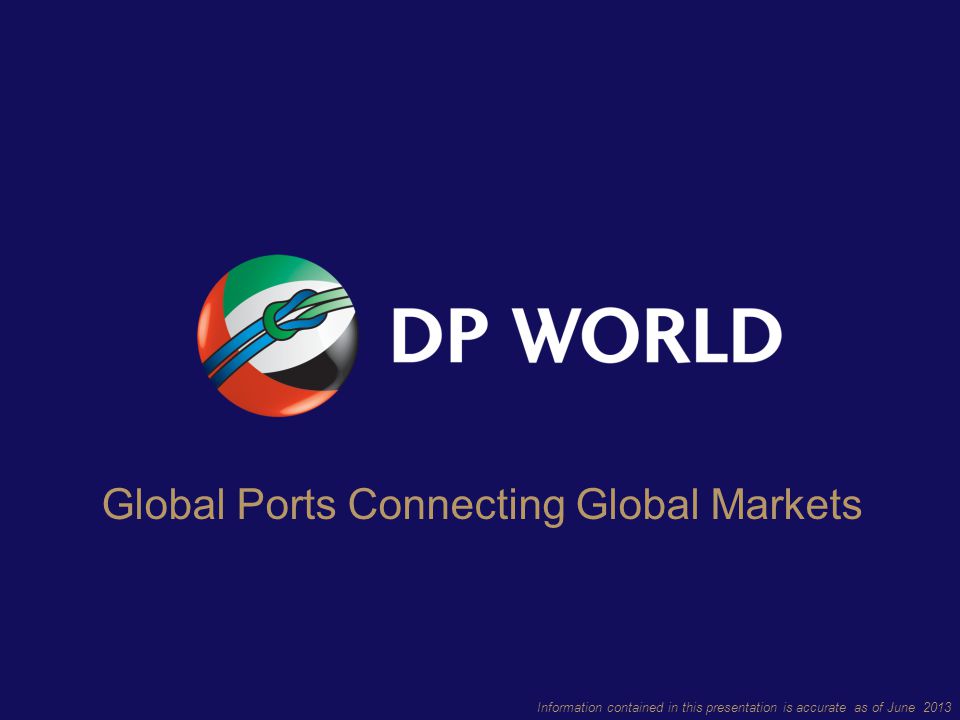 Information contained in this presentation is accurate as of June 2013 Global Ports Connecting Global Markets