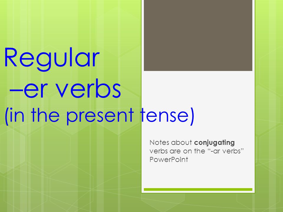 Regular –er verbs (in the present tense) Notes about conjugating verbs are on the -ar verbs PowerPoint