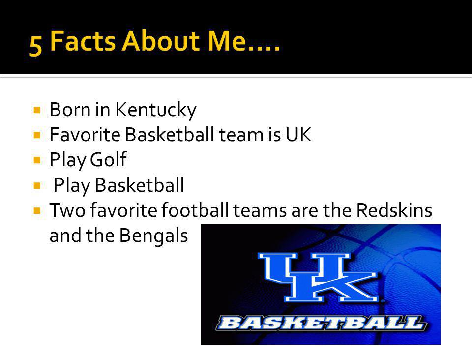  Born in Kentucky  Favorite Basketball team is UK  Play Golf  Play Basketball  Two favorite football teams are the Redskins and the Bengals