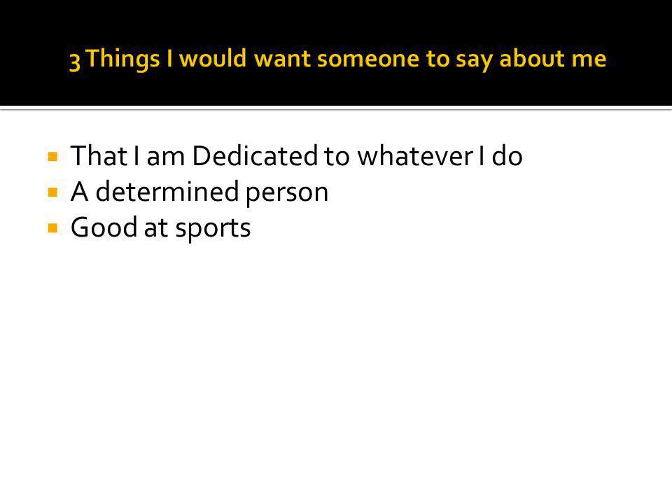  That I am Dedicated to whatever I do  A determined person  Good at sports