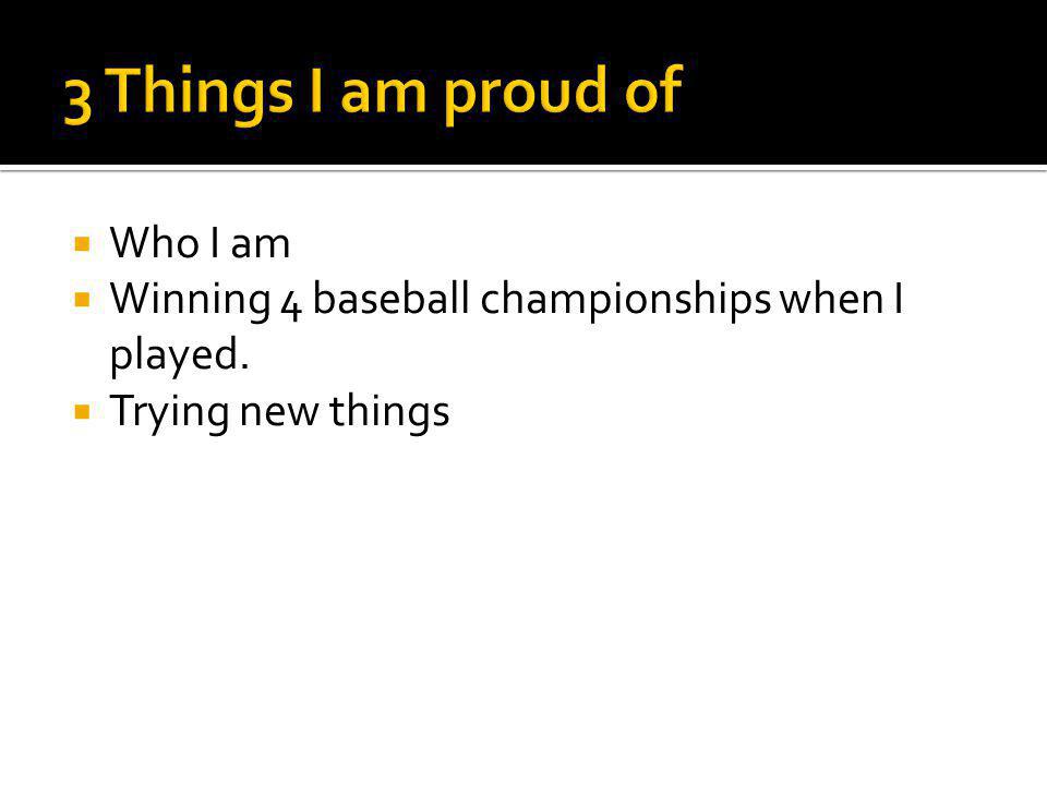  Who I am  Winning 4 baseball championships when I played.  Trying new things