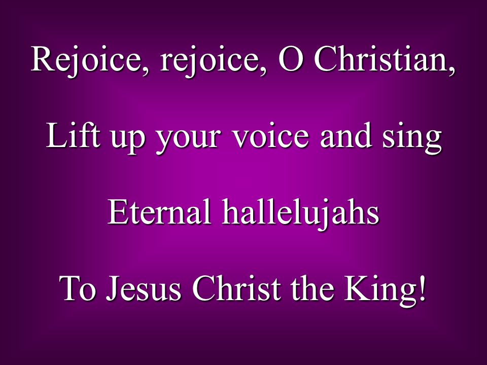 Rejoice, rejoice, O Christian, Lift up your voice and sing Eternal hallelujahs To Jesus Christ the King!