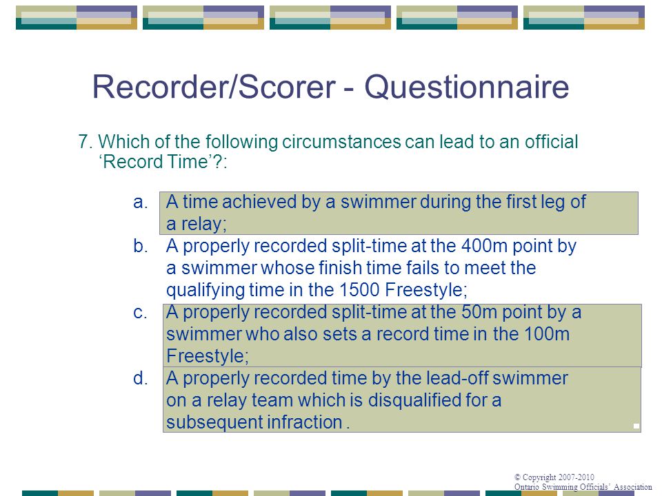 © Copyright Ontario Swimming Officials’ Association Recorder/Scorer - Questionnaire 7.